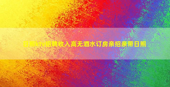 日照ktv招聘收入高无酒水订房亲招亲带日照