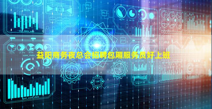 益阳商务夜总会招聘包厢服务员好上班
